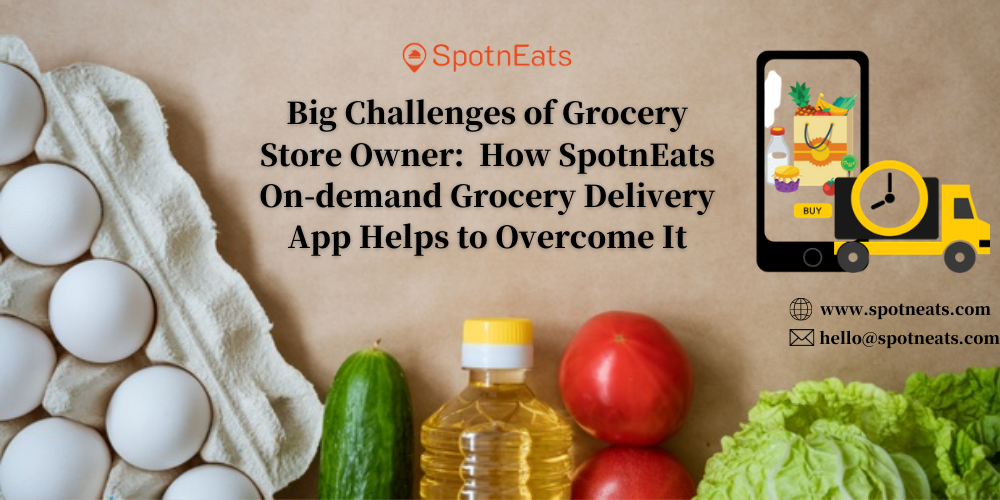 Big Challenges of Grocery Store Owner: How SpotnEats On-demand Grocery Delivery App Helps to Overcome It
