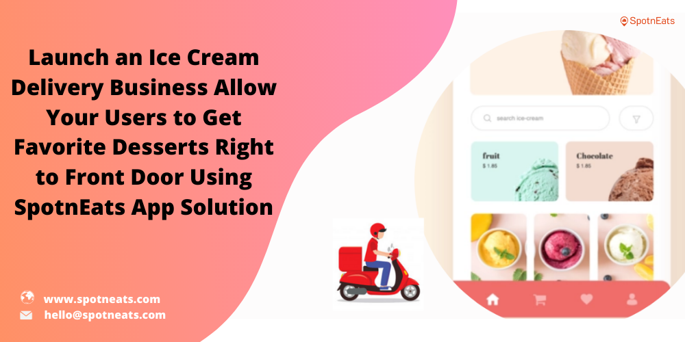 Launch An Ice Cream Delivery Business Allow Your Users To Get Favorite Desserts Right To Front Door Using SpotnEats App Solution - SpotnEats