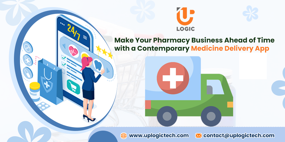 Make Your Pharmacy Business Ahead of Time with a Contemporary Medicine Delivery App - Uplogic Technologies