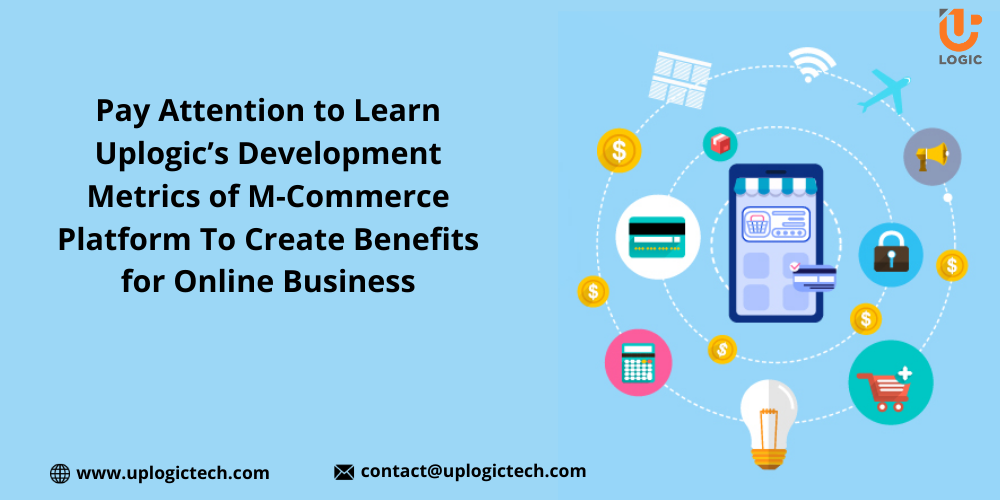 Pay Attention To Learn Uplogic’s Development Metrics Of M-Commerce Platform To Create Benefits For Online Business - Uplogic Technologies