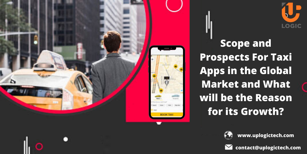 Scope and Prospects For Taxi Apps in the Global Market and What will be the Reason for its Growth - Uplogic Technologies
