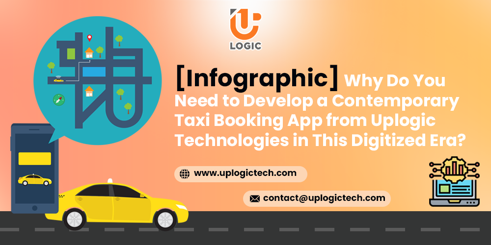 [Infographic] Why Do You Need to Develop a Contemporary Taxi Booking App from Uplogic Technologies in This Digitized Era? - Uplogic Technologies