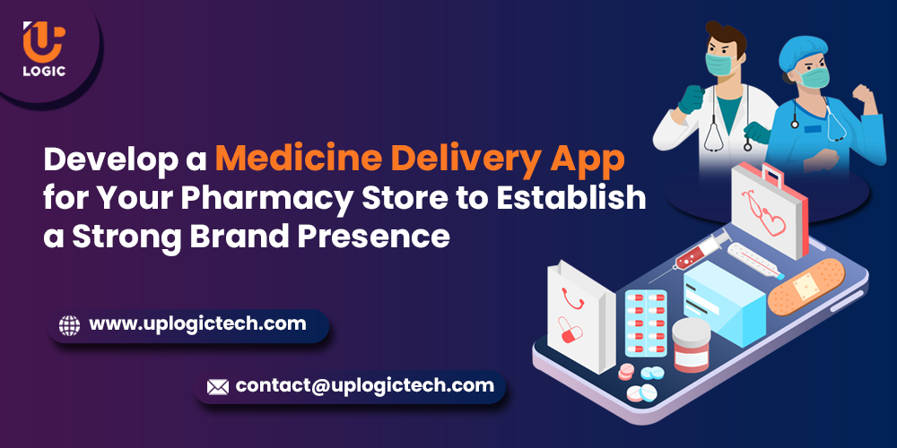 Develop a Medicine Delivery App for Your Pharmacy Store to Establish a Strong Brand Presence - Uplogic Technologies