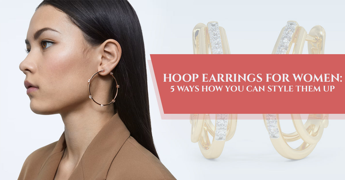 Hoop Earrings For Women: 5 Ways How You Can Style Them Up
