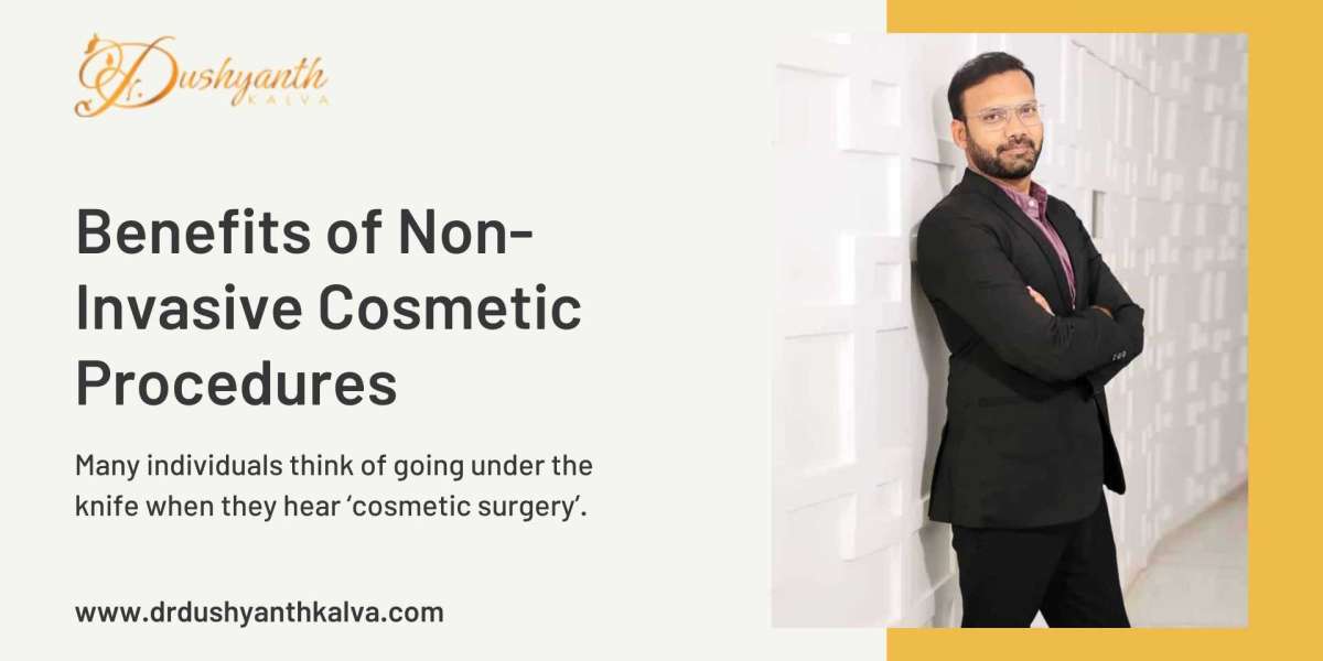 Benefits of Non-Invasive Cosmetic Procedures | Dr. Dushyanth Kalva