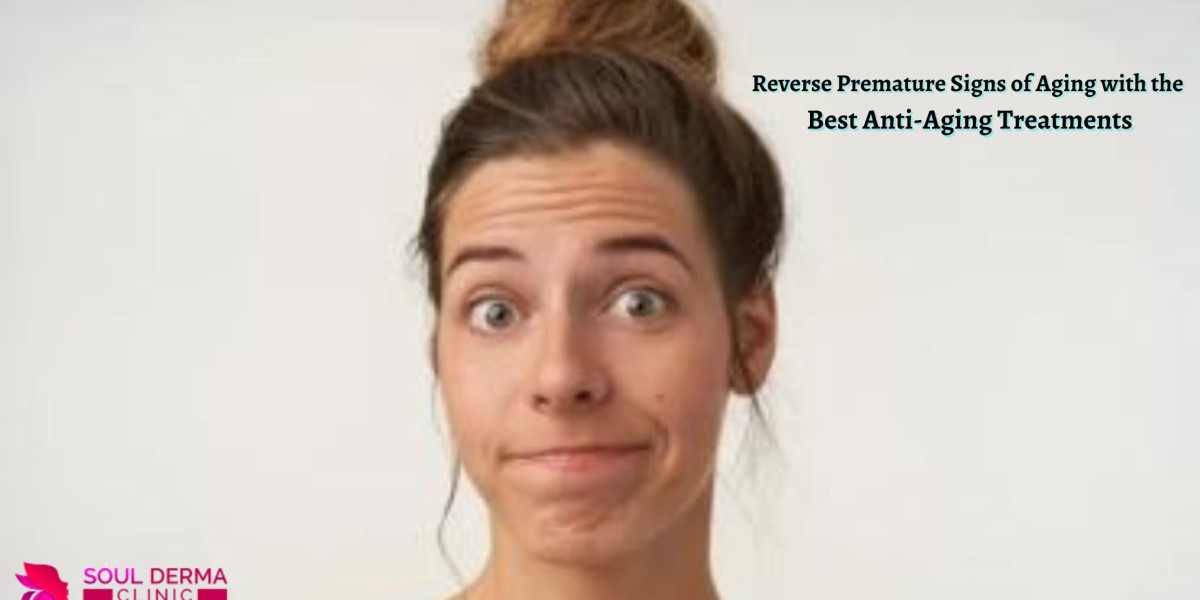 Reverse Premature Signs of Aging with the Best Anti-Aging Treatments
