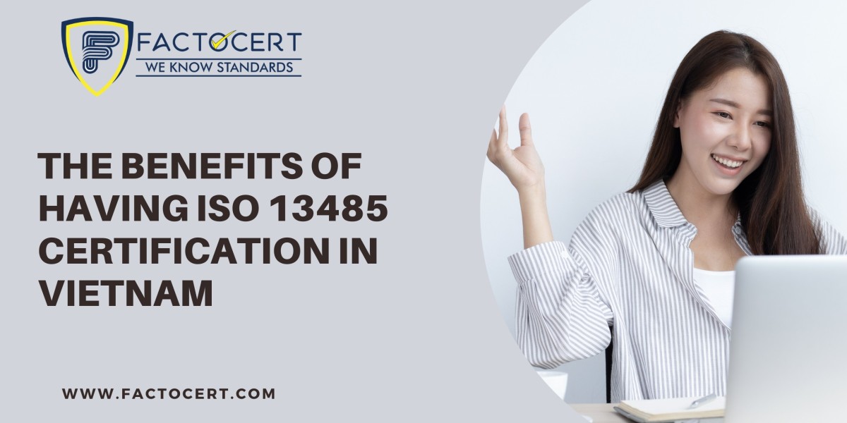 What are the benefits of having ISO 13485 Certification In Vietnam?