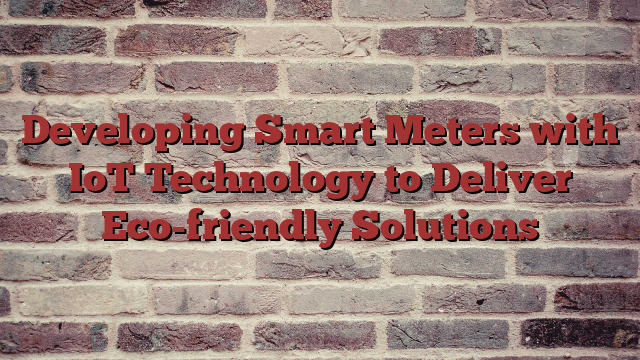 Smart Meters with IoT Technology - Deliver Eco-friendly Solutions
