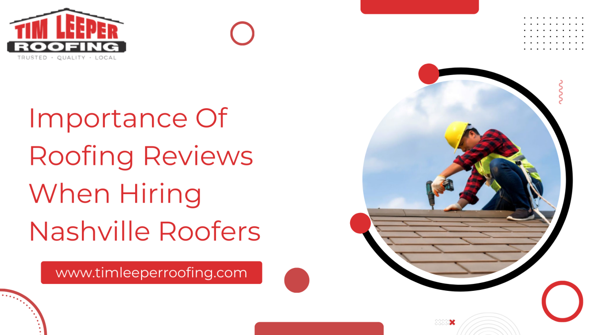 Importance Of Roofing Reviews When Hiring Nashville Roofers – Tim Leeper Roofing