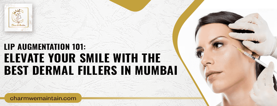 Elevate Your Smile with the Best Dermal Fillers in Mumbai - Charmwemaintain